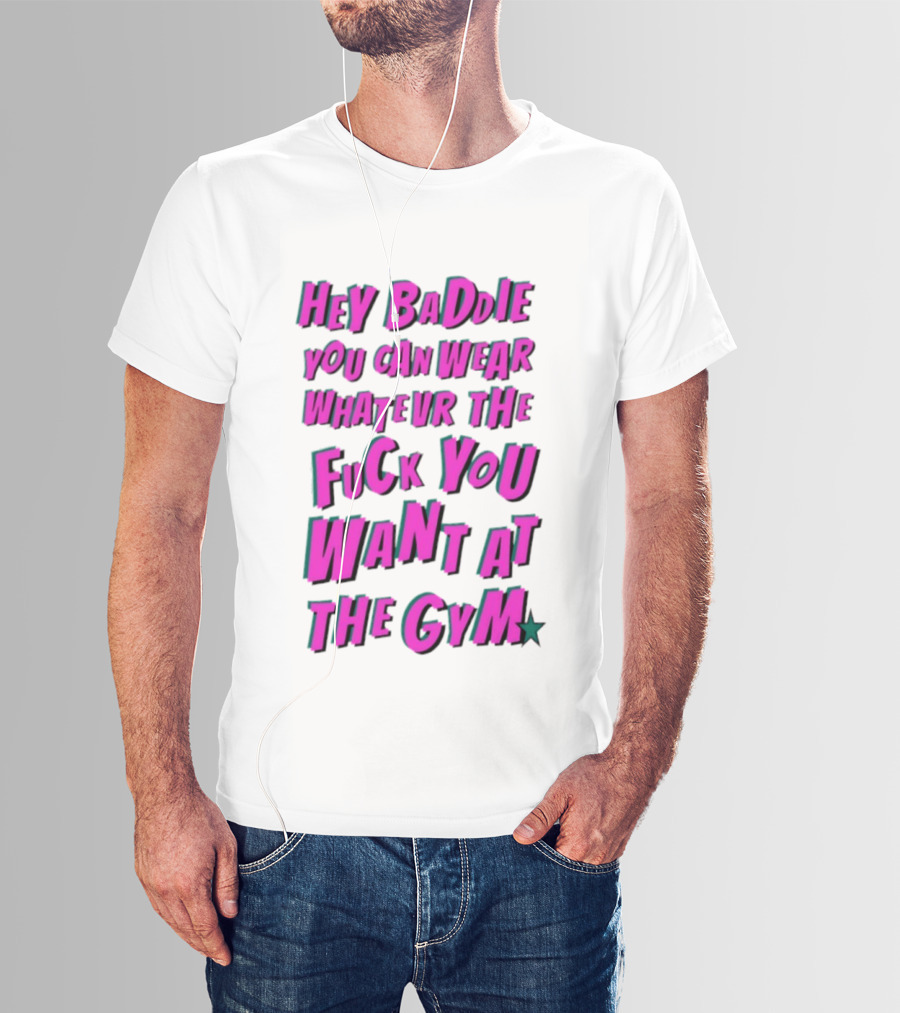Hey Baddie You Can Wear Whatever The Fuck You Want At The Gym T-Shirt