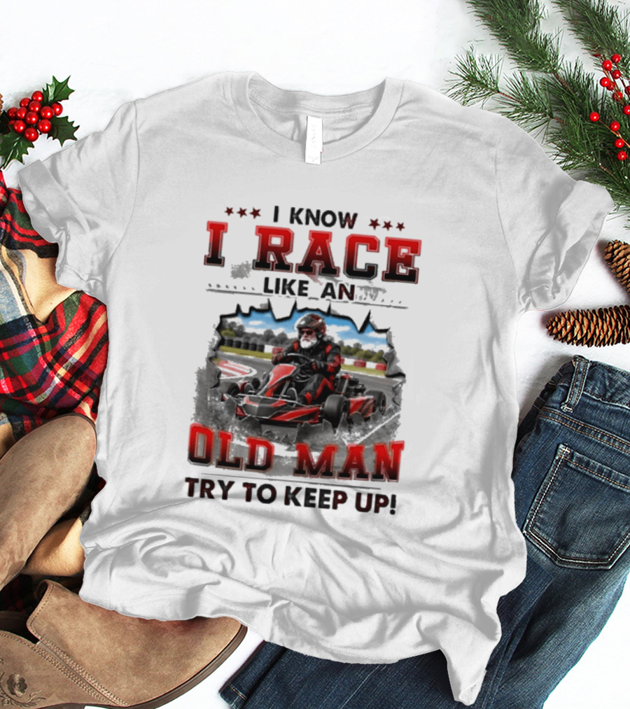 I Know I Race Like An Old Man Try To Keep Up Karting Challenge T-Shirt