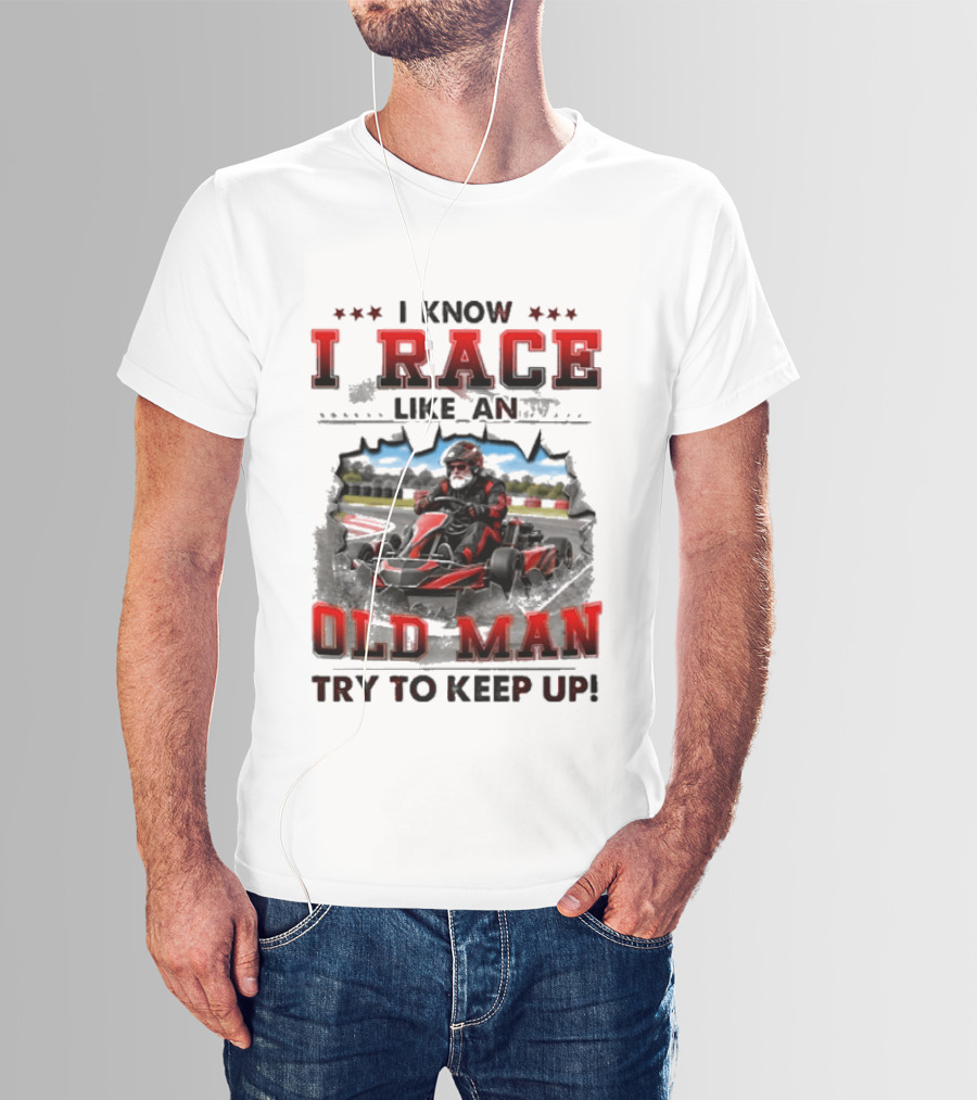 I Know I Race Like An Old Man Try To Keep Up Karting Challenge T-Shirt