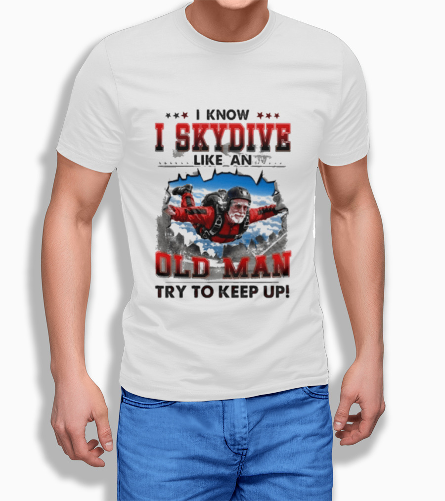 I Know I Skydive Like An Old Man Try To Keep Up Skydiving Parachute Adventure T-Shirt