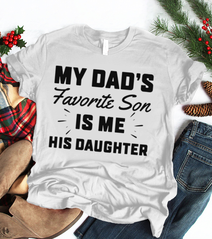 My Dad's Favorite Son Is Me His Daughter T-Shirt