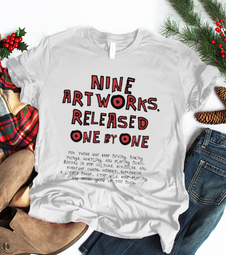 Nine Artworks Released One By One For Those Who Keep Moving Making Things Writing Playing Music T-Shirt