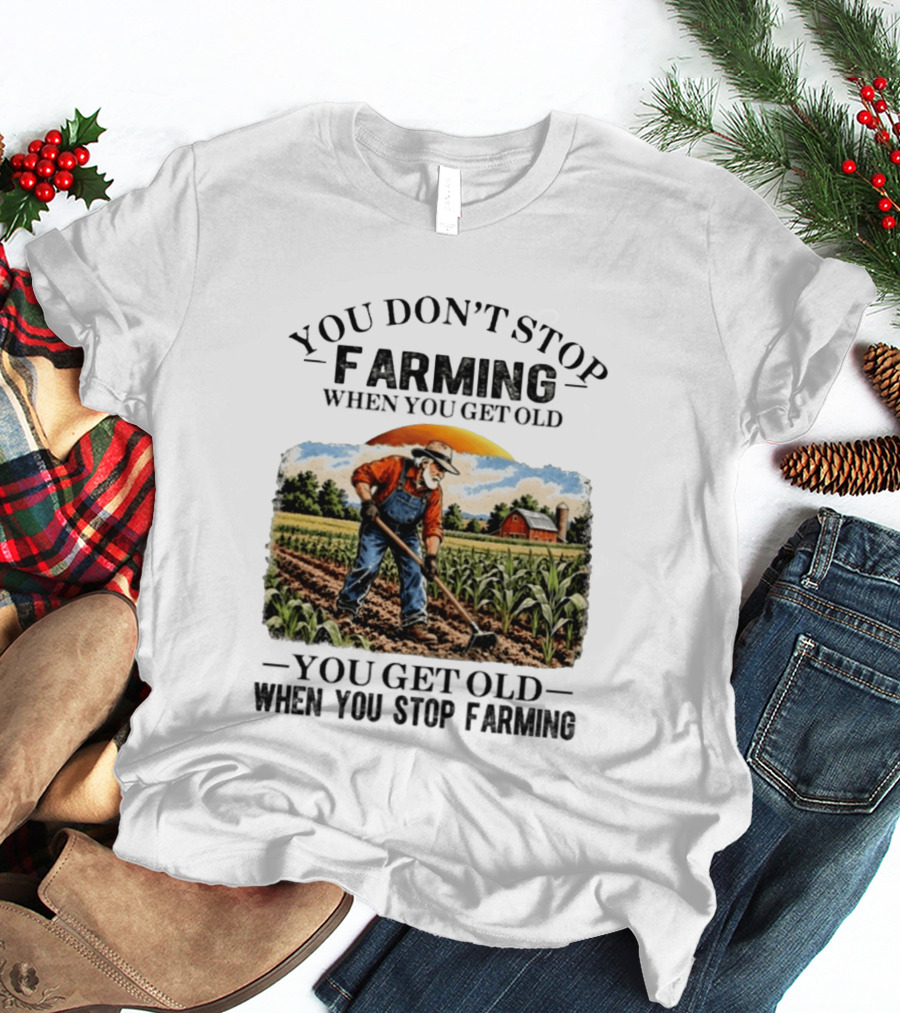 You Don't Stop Farming When You Get Old You Get Old When You Stop Farming Farmer In Field T-Shirt