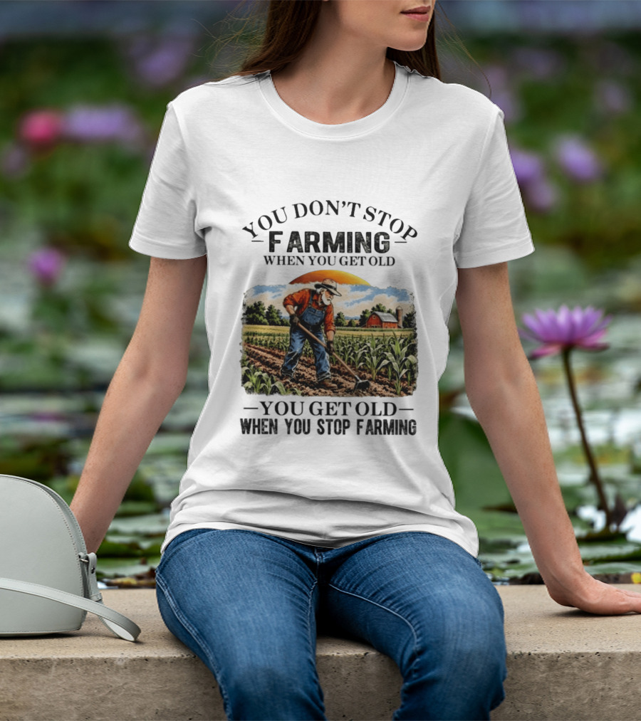 You Don't Stop Farming When You Get Old You Get Old When You Stop Farming Farmer In Field T-Shirt