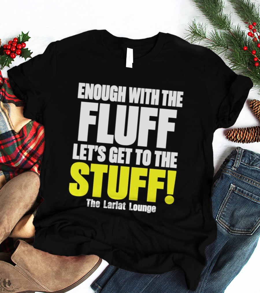 Enough With The Fluff Let's Get To The Stuff The Lariat Lounge T-Shirt