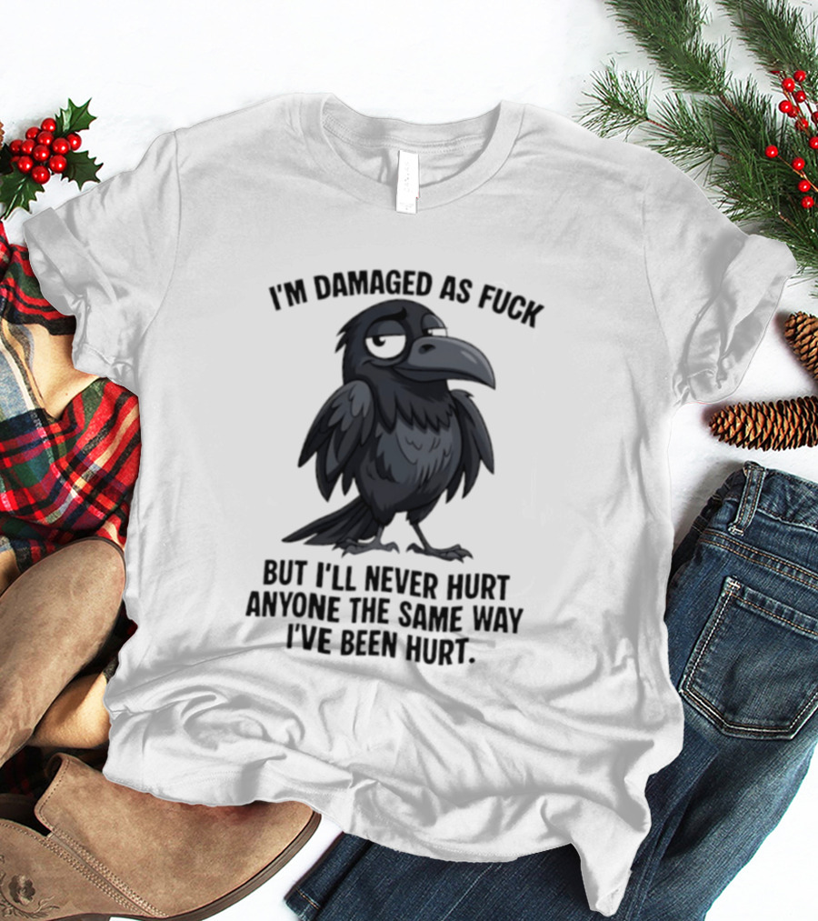 I'm Damaged As Fuck Crow Never Hurt Anyone The Same Way I've Been Hurt T-Shirt