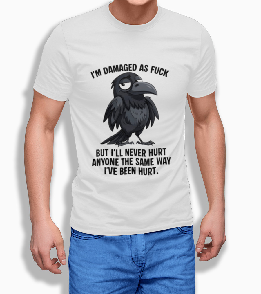I'm Damaged As Fuck Crow Never Hurt Anyone The Same Way I've Been Hurt T-Shirt