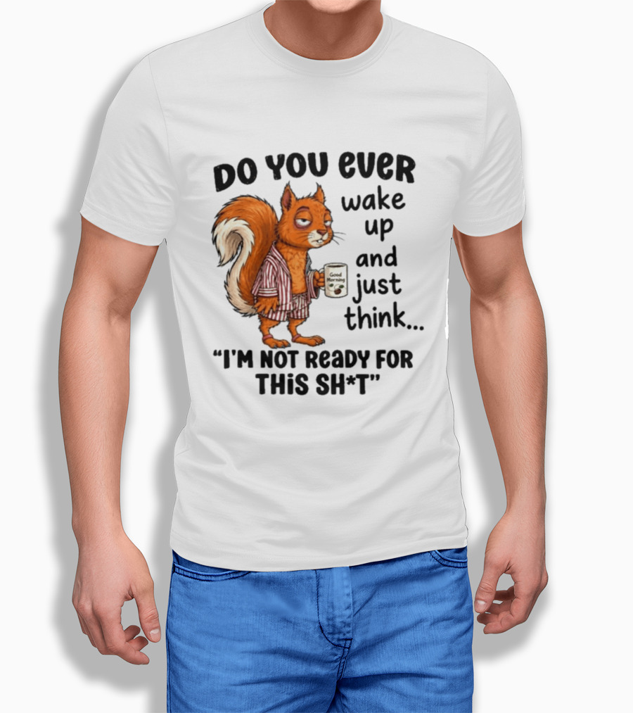 Do You Ever Wake Up And Just Think I'm Not Ready For This With Squirrel In Pajamas Holding Good Morning Coffee T-Shirt