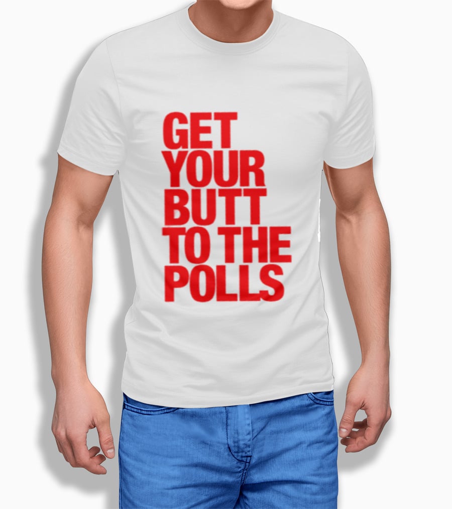 Get Your Butt To The Polls T-Shirt