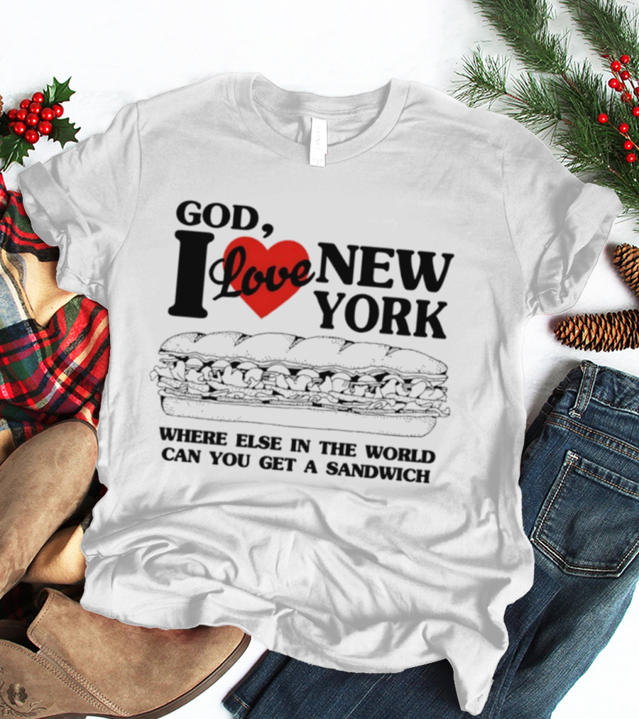 God I Love New York Where Else In The World Can You Get A Sandwich T-Shirt