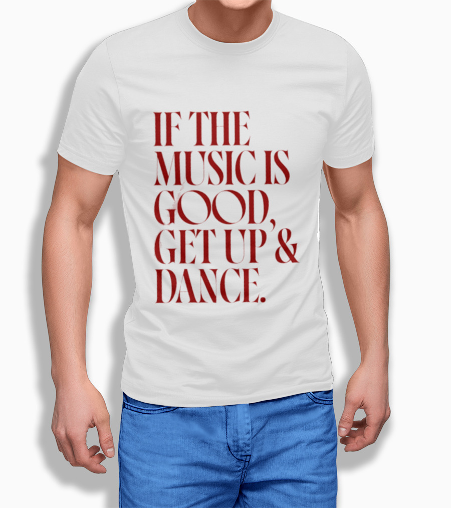 If The Music Is Good Get Up And Dance T-Shirt