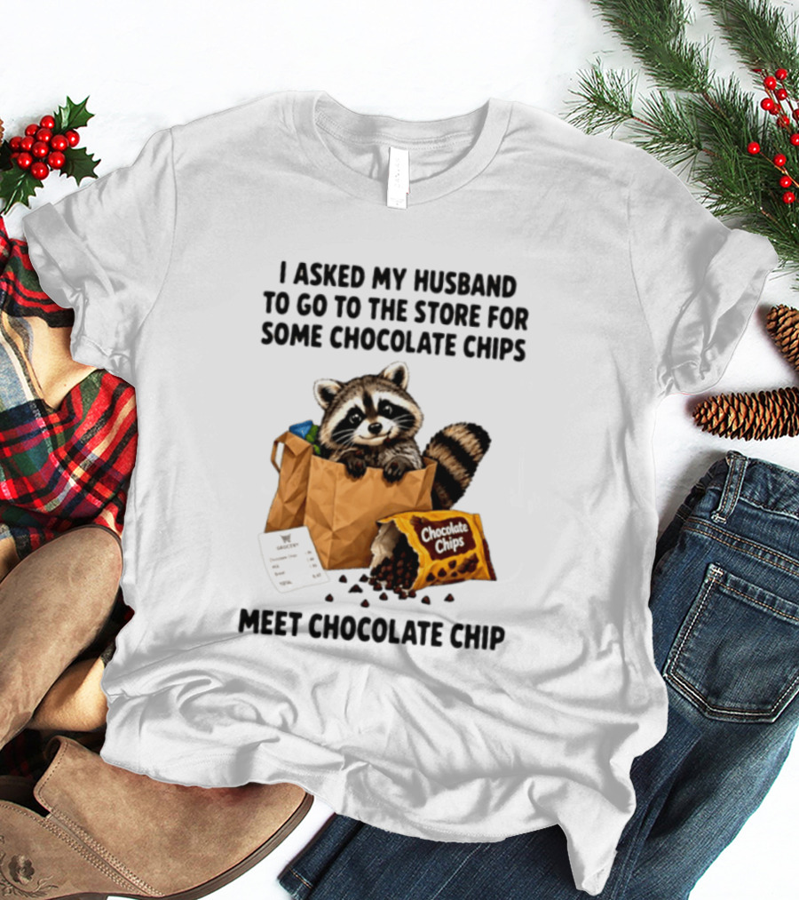 I Asked My Husband To Go To The Store For Some Chocolate Chips Meet Chocolate Chip Raccoon T-Shirt
