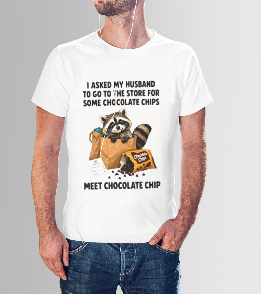 I Asked My Husband To Go To The Store For Some Chocolate Chips Meet Chocolate Chip Raccoon T-Shirt