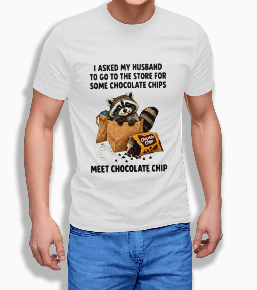 I Asked My Husband To Go To The Store For Some Chocolate Chips Meet Chocolate Chip Raccoon T-Shirt