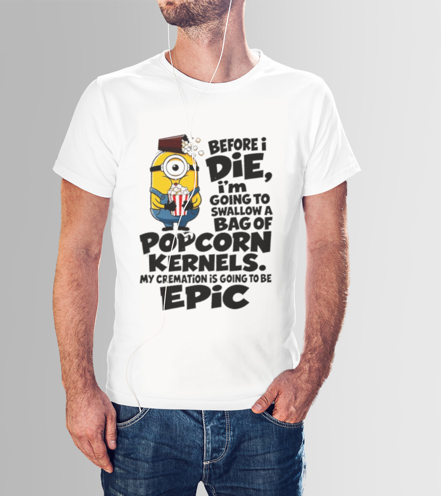 Minions Before I Die I'm Going To Swallow Popcorn Kernels My Cremation Is Epic T-Shirt