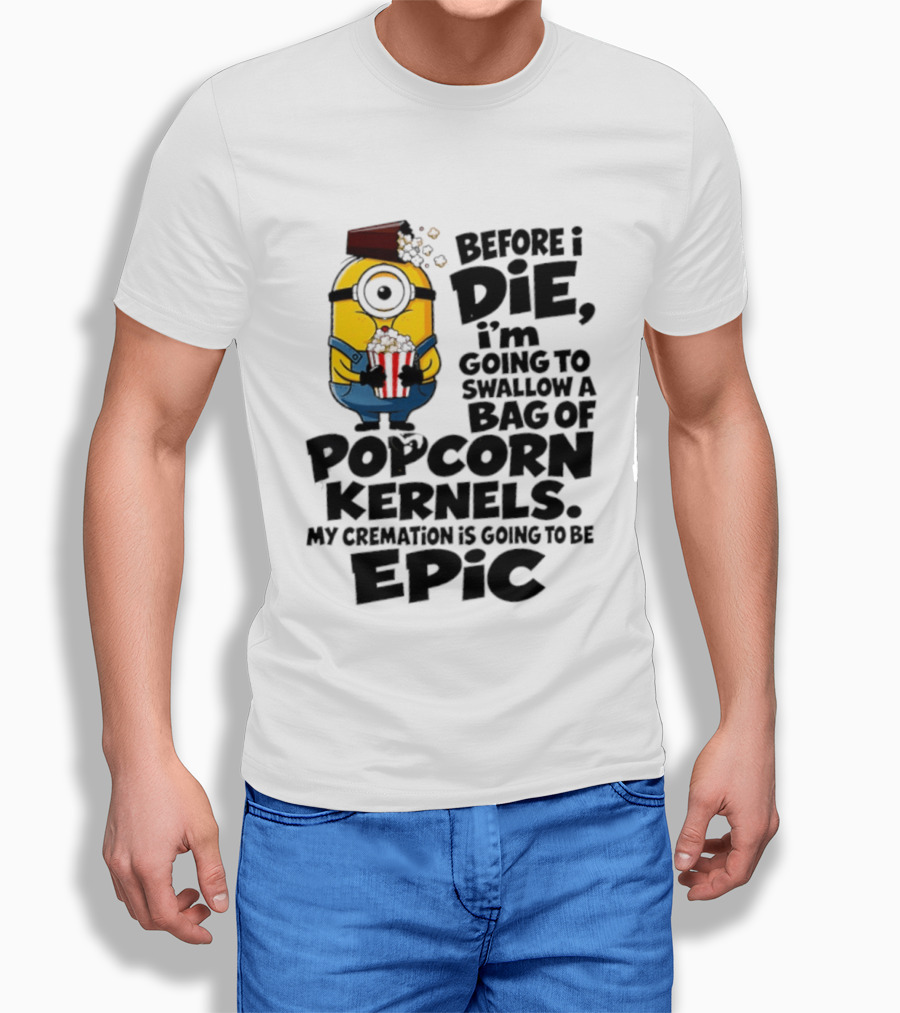 Minions Before I Die I'm Going To Swallow Popcorn Kernels My Cremation Is Epic T-Shirt