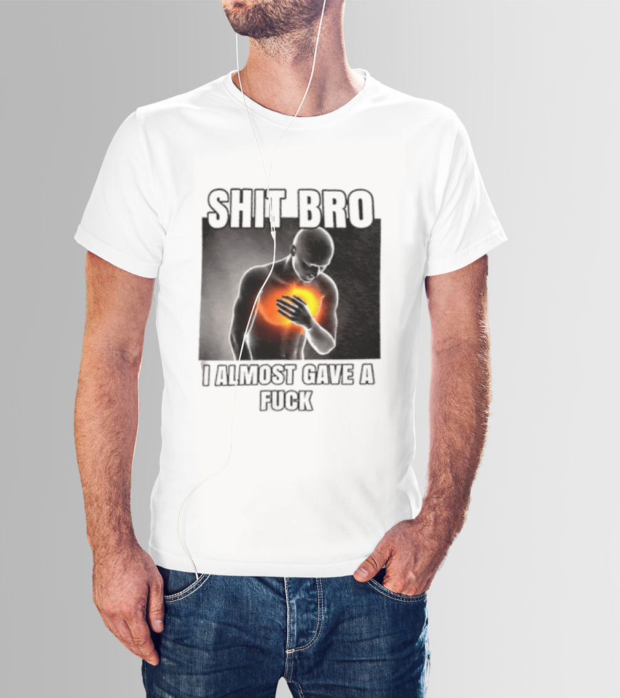 SHIT BRO I ALMOST GAVE A FUCK Fiery Sarcastic Humorous T-Shirt