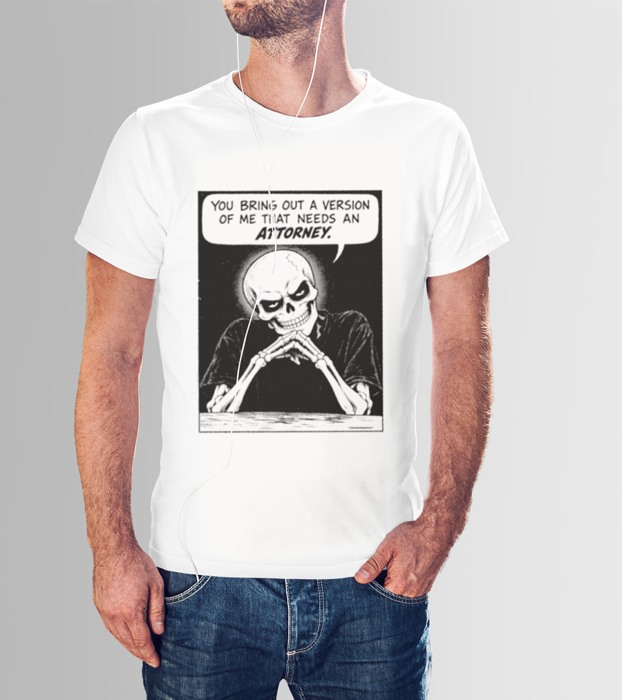 Skeleton You Bring Out A Version Of Me That Needs An Attorney T-Shirt