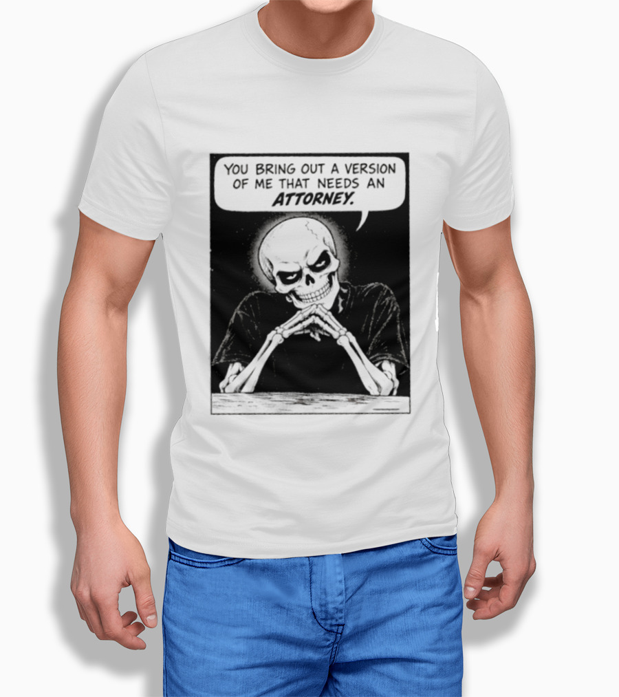 Skeleton You Bring Out A Version Of Me That Needs An Attorney T-Shirt