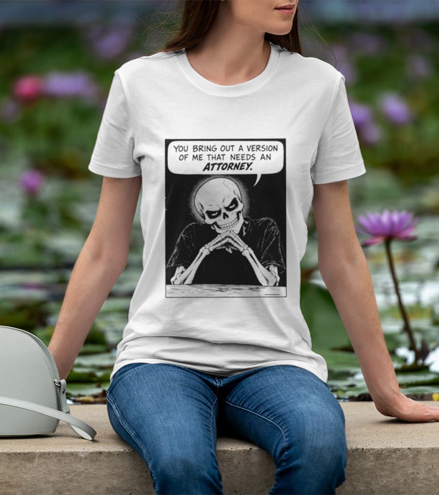 Skeleton You Bring Out A Version Of Me That Needs An Attorney T-Shirt