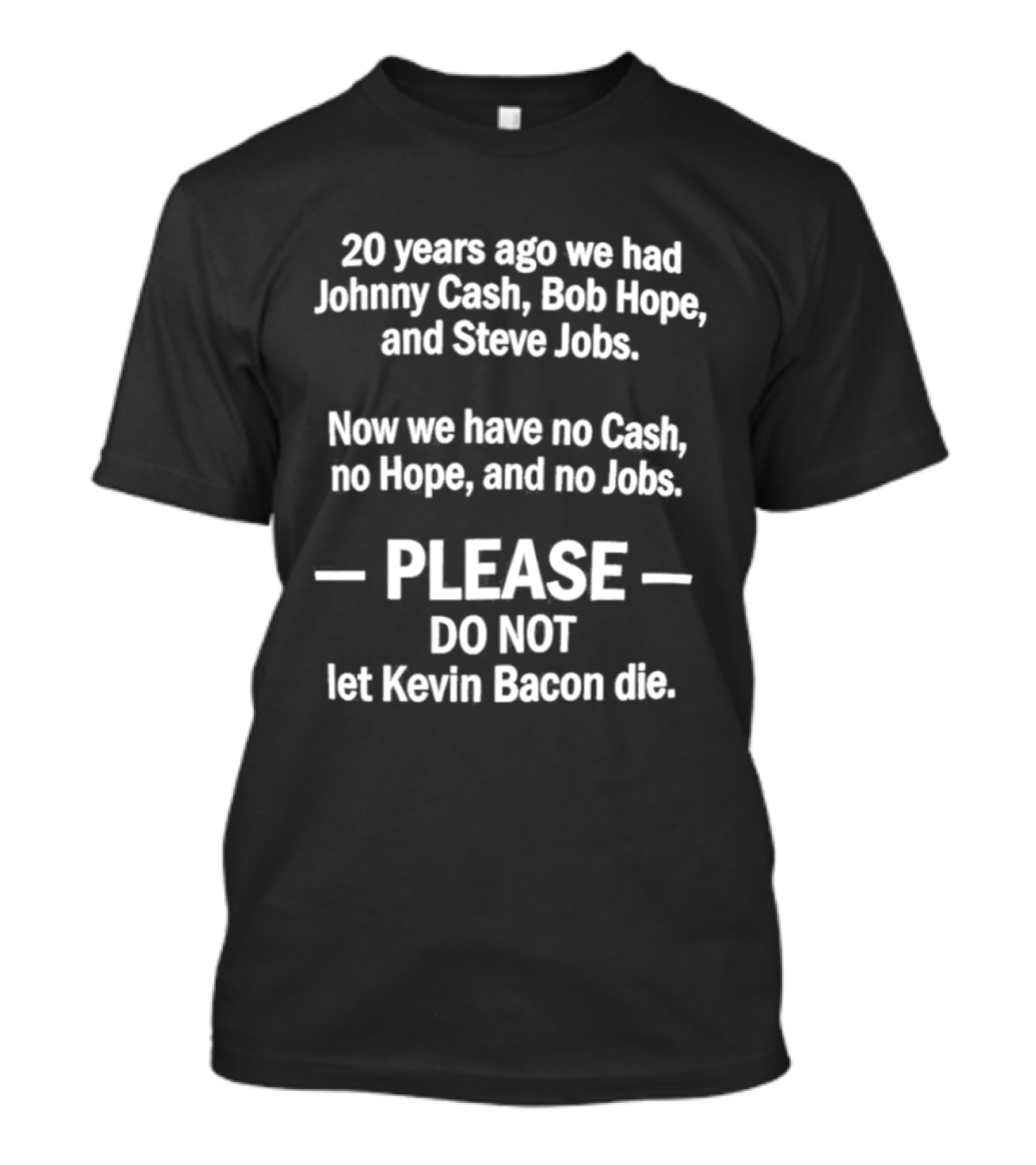 20 Years Ago We Had Johnny Cash Bob Hope Steve Jobs Now No Cash No Hope No Jobs Please Do Not Let Kevin Bacon Die T-Shirt