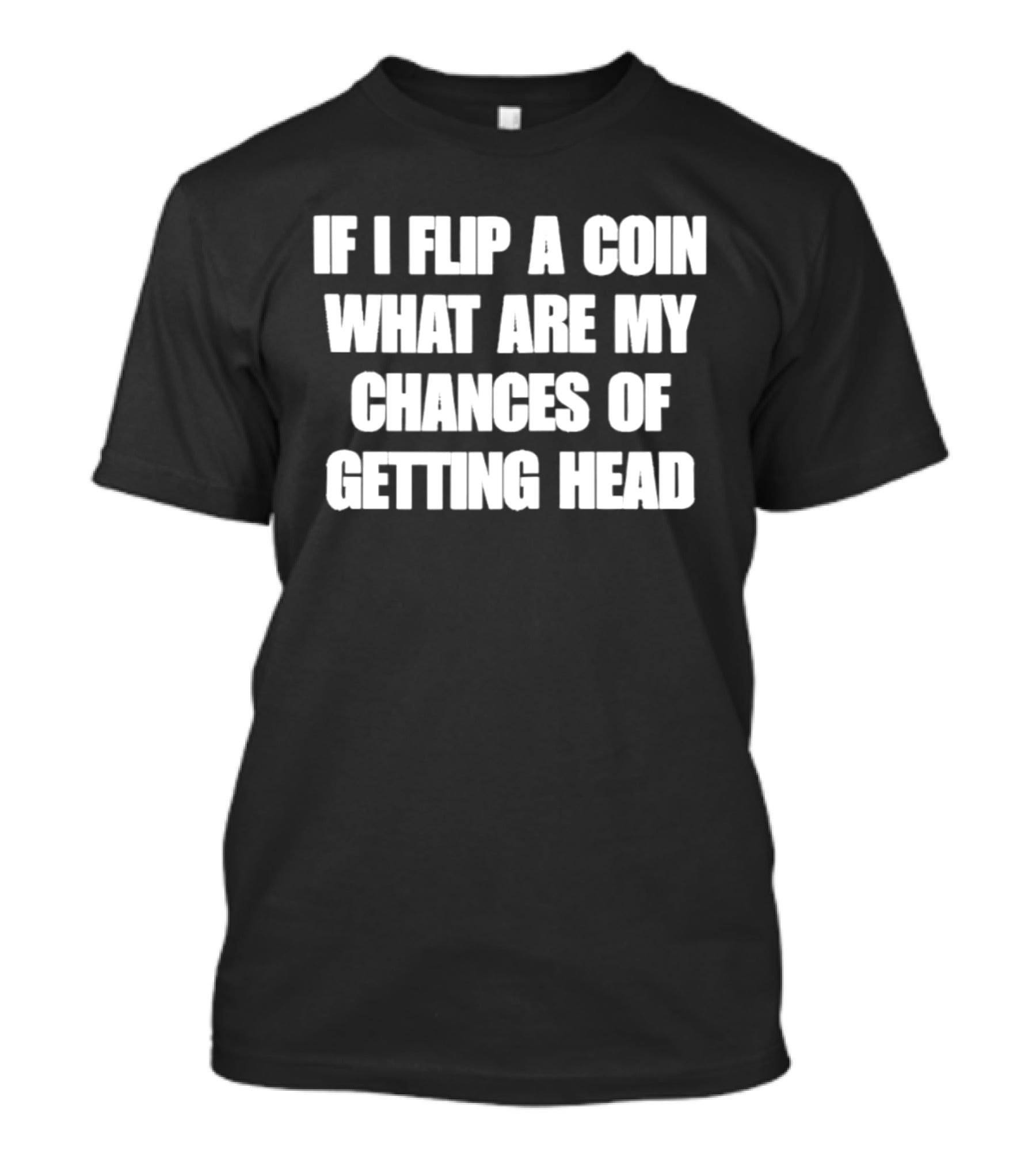 If I Flip A Coin What Are My Chances Of Getting Head T-Shirt