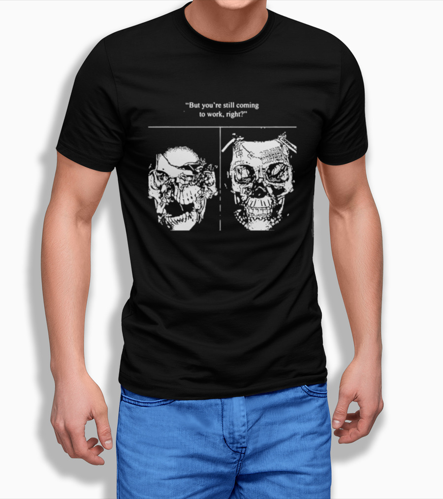 Skull But You're Still Coming To Work Right T-Shirt