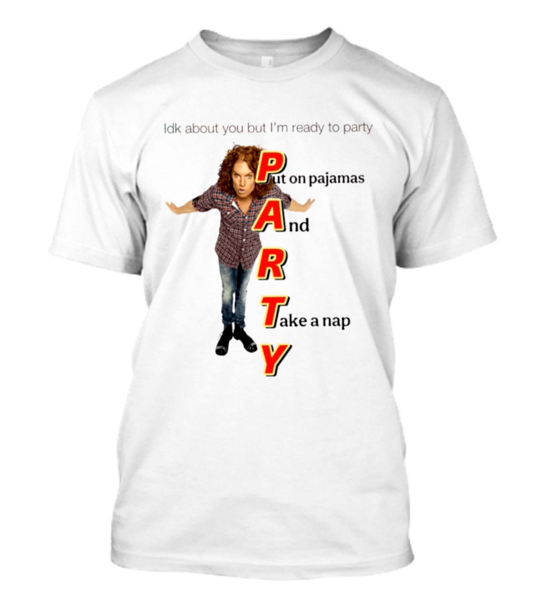 Idk About You But I Am Ready To Party Put On Pajamas And Take A Nap T-Shirt