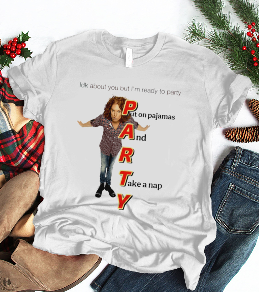 Idk About You But I Am Ready To Party Put On Pajamas And Take A Nap T-Shirt