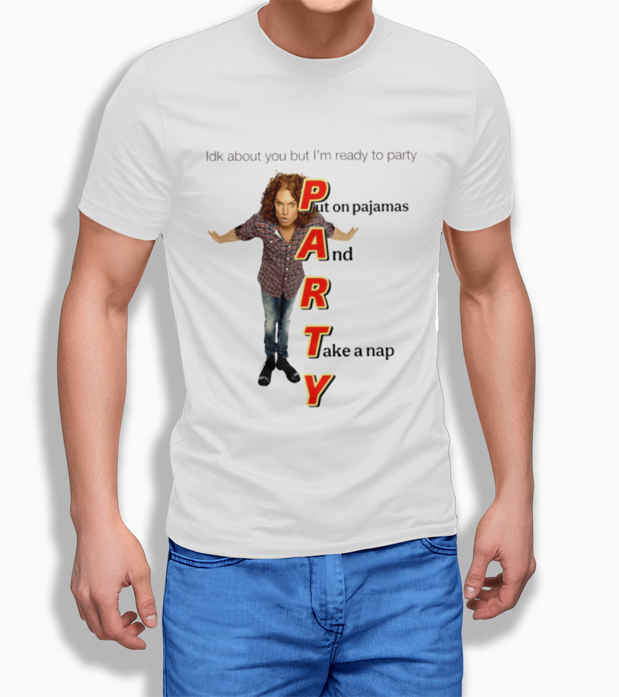 Idk About You But I Am Ready To Party Put On Pajamas And Take A Nap T-Shirt