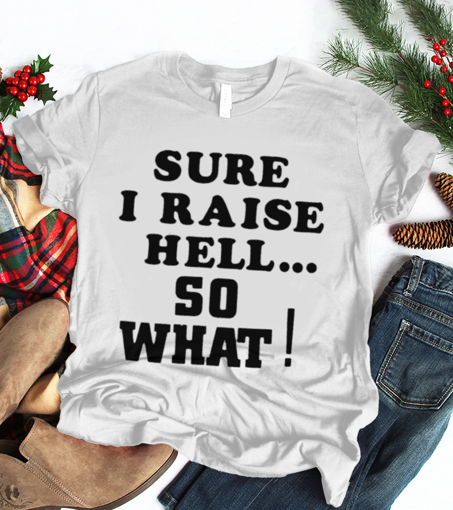 Sure I Raise Hell So What Sarcastic Attitude T-Shirt