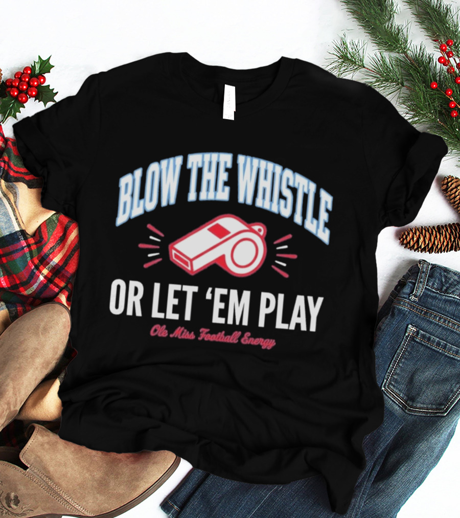Blow The Whistle Or Let 'Em Play Ole Miss Football Energy T-Shirt