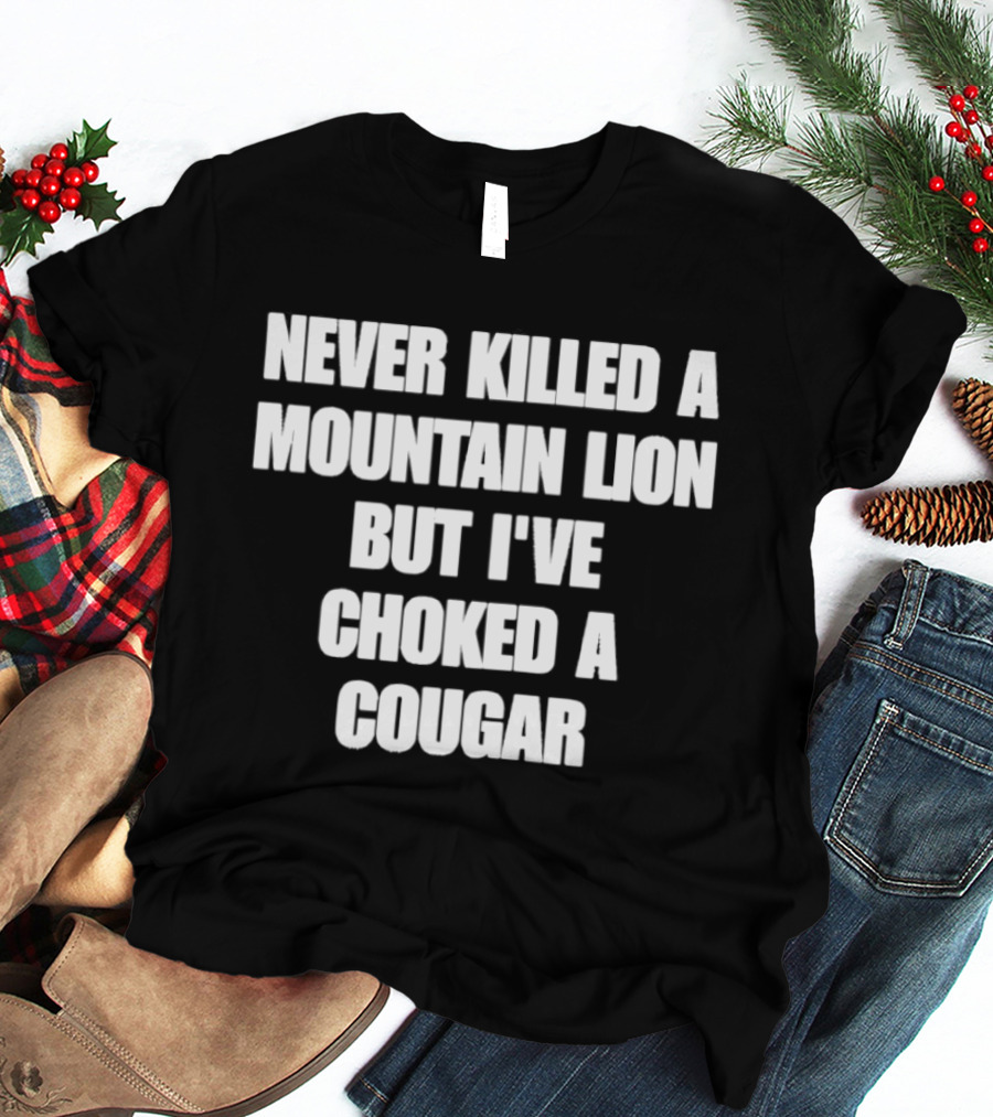 Never Killed A Mountain Lion But I've Choked A Cougar T-Shirt