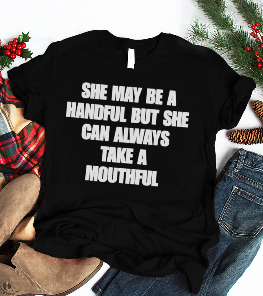She May Be A Handful But She Can Always Take A Mouthful T-Shirt
