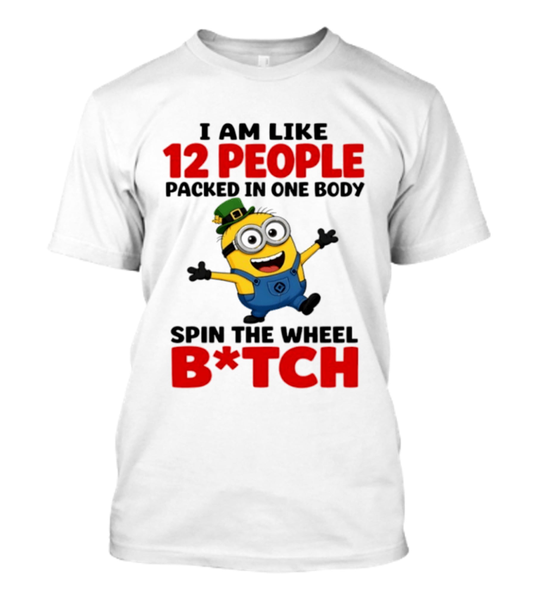 Minion I Am Like 12 People Packed In One Body Spin The Wheel B*tch T-Shirt