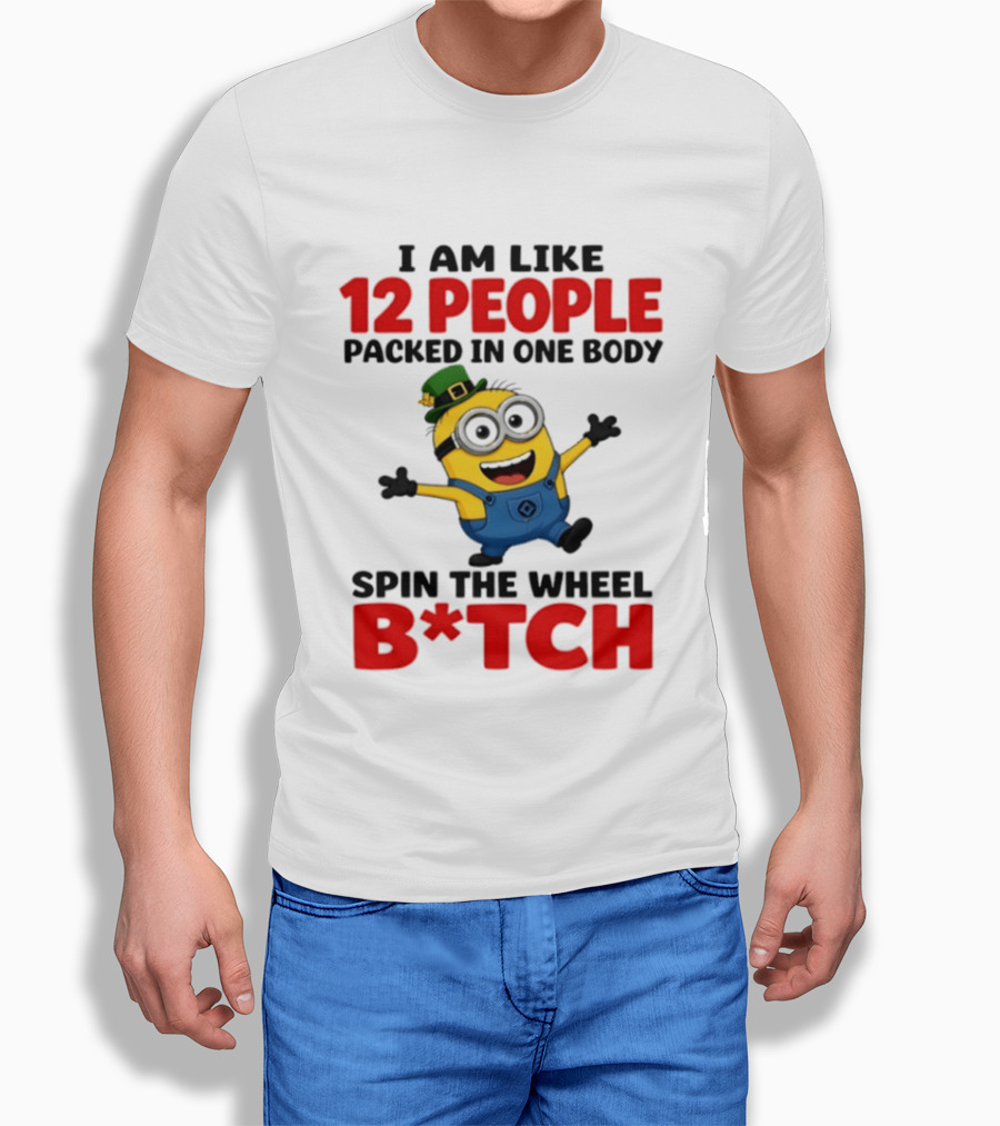 Minion I Am Like 12 People Packed In One Body Spin The Wheel B*tch T-Shirt