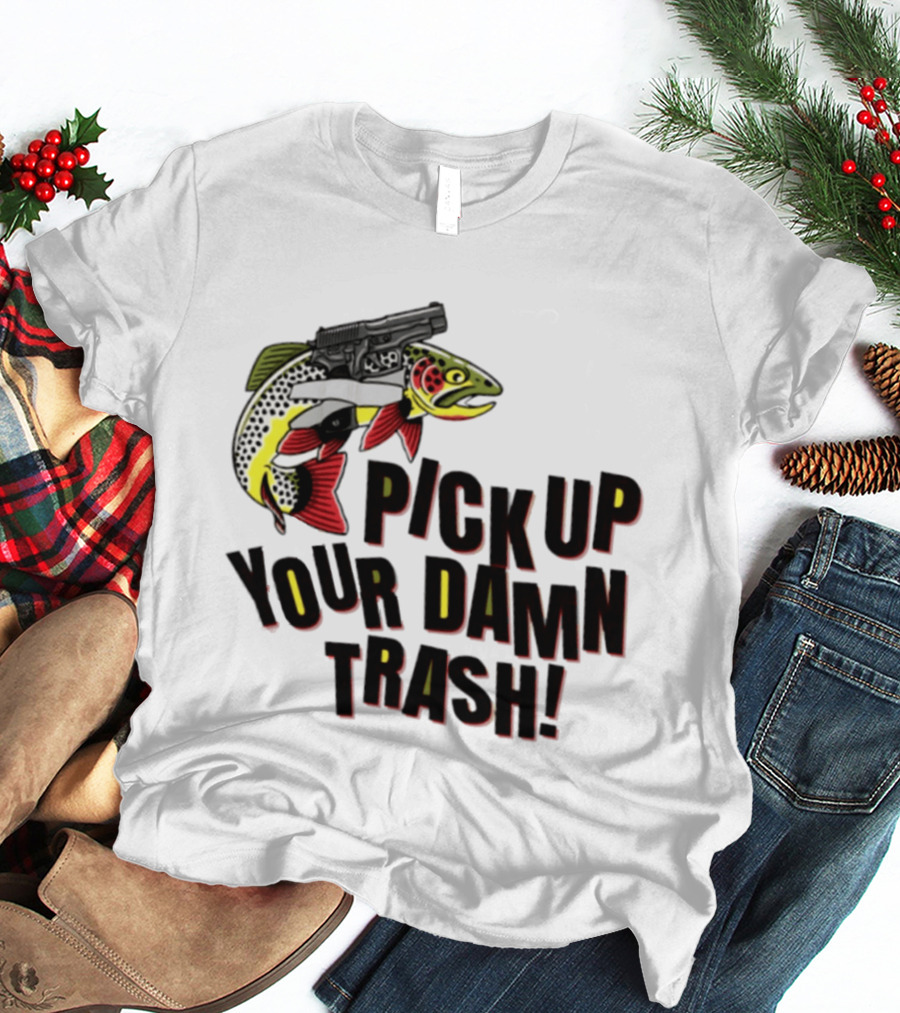 Pick Up Your Damn Trash Fish Gun Message For Fishing Outdoors T-Shirt