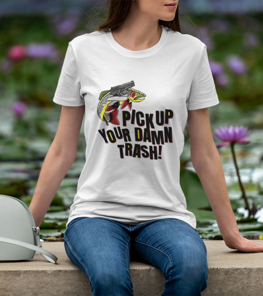 Pick Up Your Damn Trash Fish Gun Message For Fishing Outdoors T-Shirt