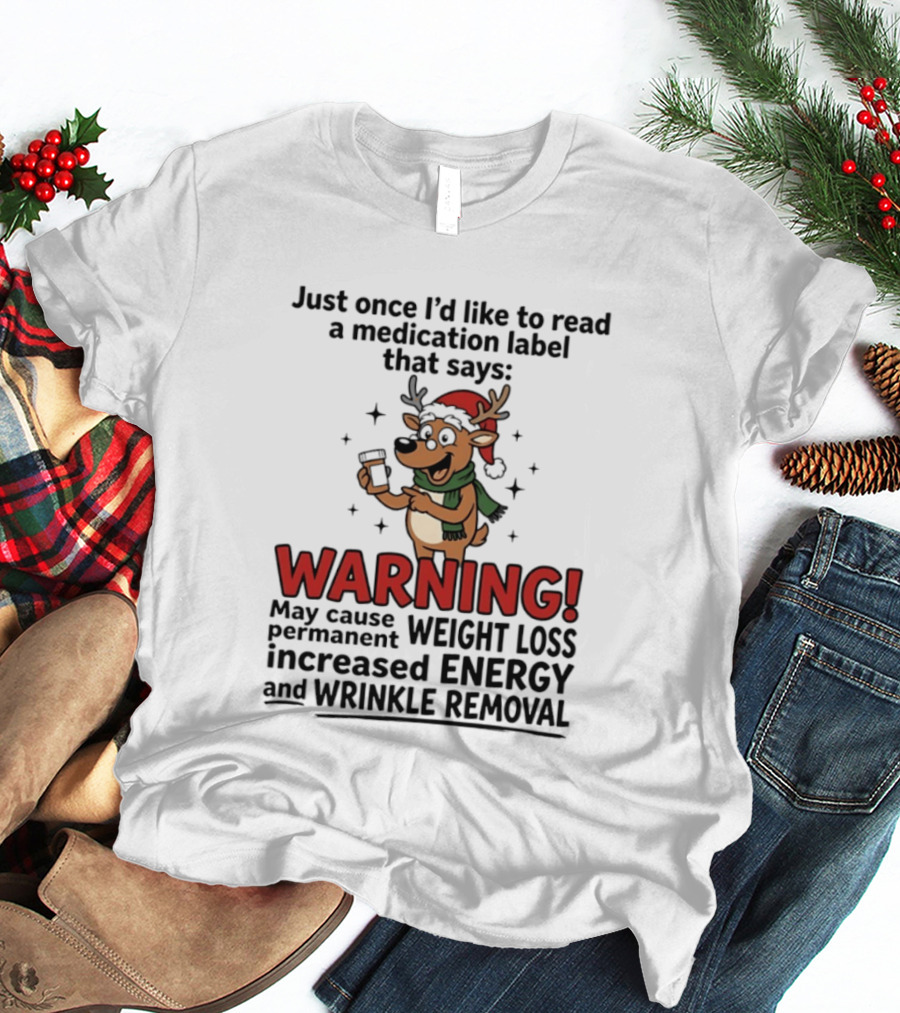 Reindeer Christmas Just Once I'd Like To Read A Medication Label That Says Warning May Cause Weight Loss Permanent Increased Energy Wrinkle Removal T-Shirt