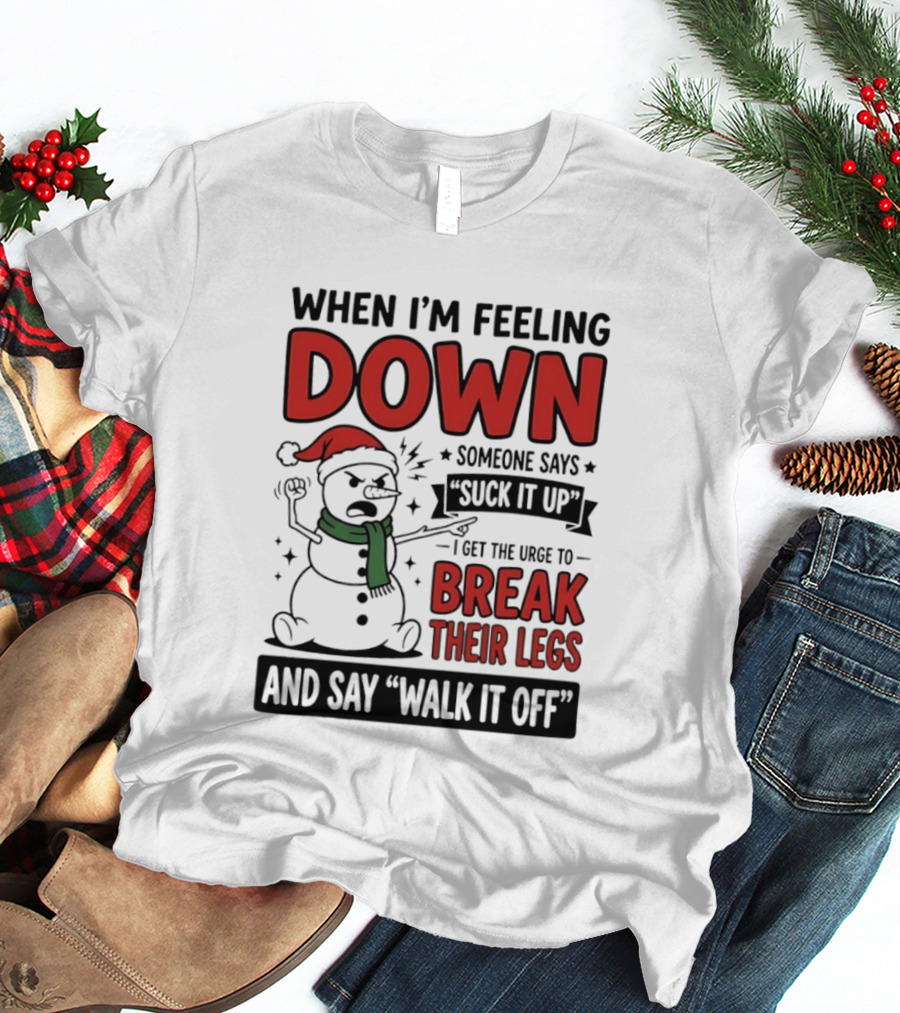 Snowman Christmas 2026 When I'm Feeling Down Someone Says Suck It Up I Get The Urge To Break Their Legs And Say Walk It Off T-Shirt