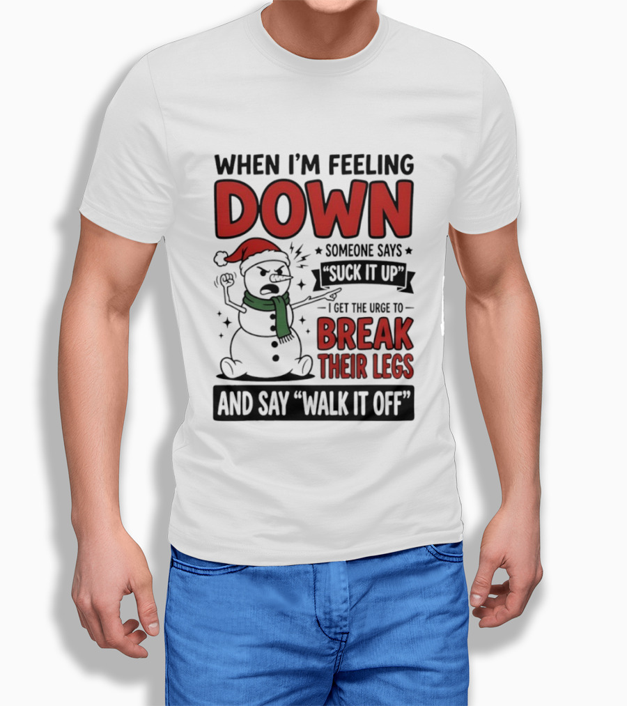 Snowman Christmas 2026 When I'm Feeling Down Someone Says Suck It Up I Get The Urge To Break Their Legs And Say Walk It Off T-Shirt