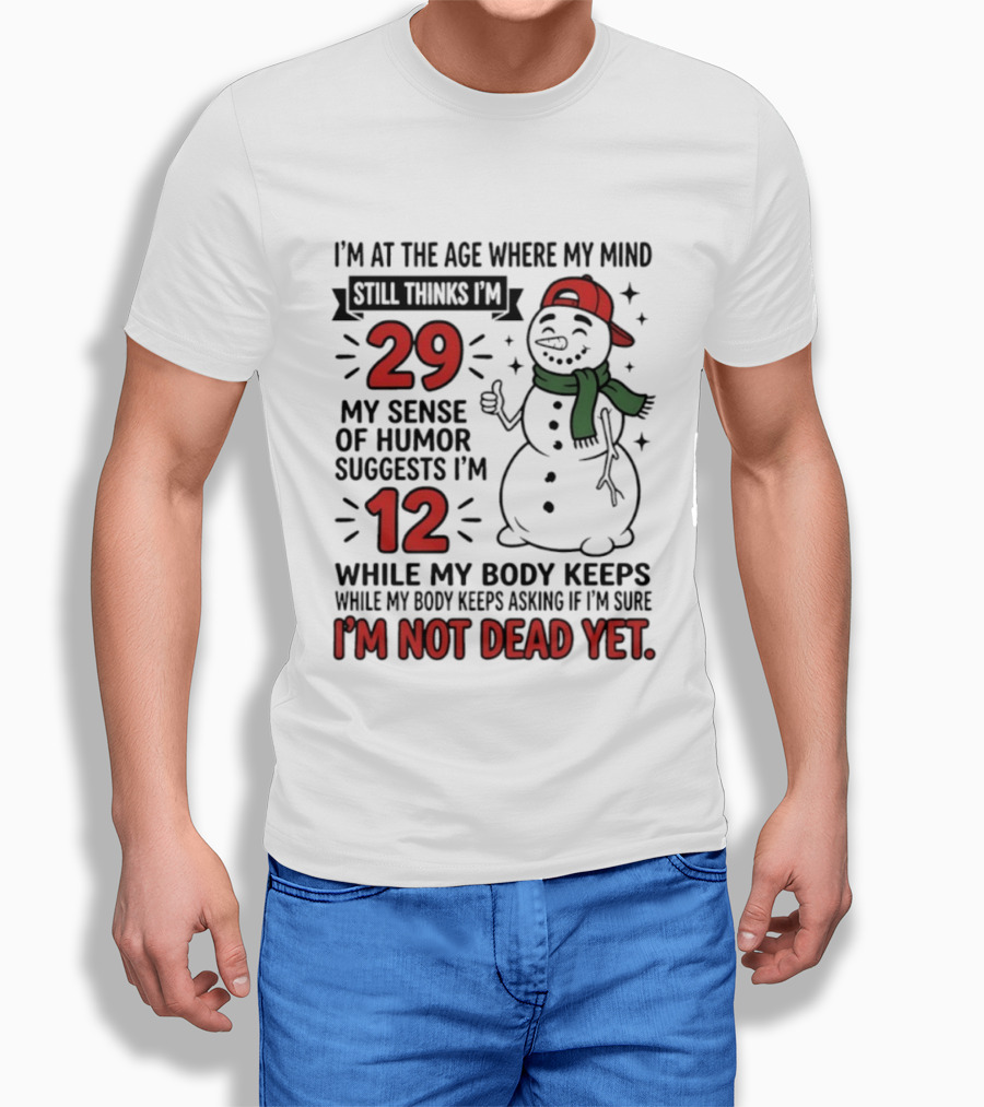 I'm At The Age Where My Mind Still Thinks I'm 29 My Sense Of Humor Suggests I'm 12 While My Body Keeps Asking If I'm Not Dead Yet T-Shirt