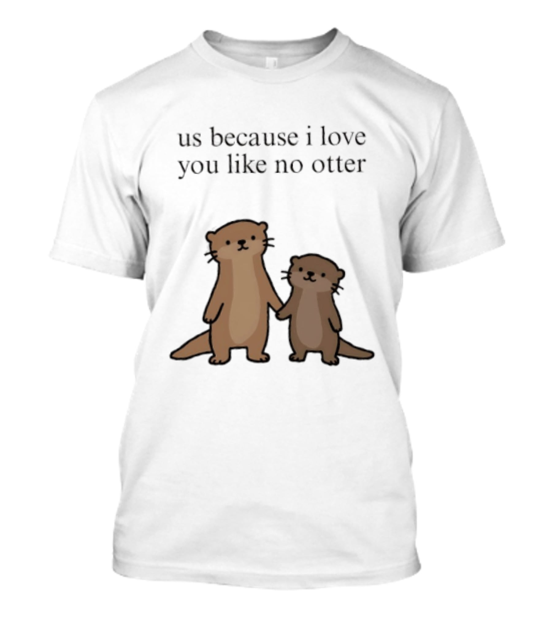 Us Because I Love You Like No Otters Adorable Otter Holding Hand T-Shirt