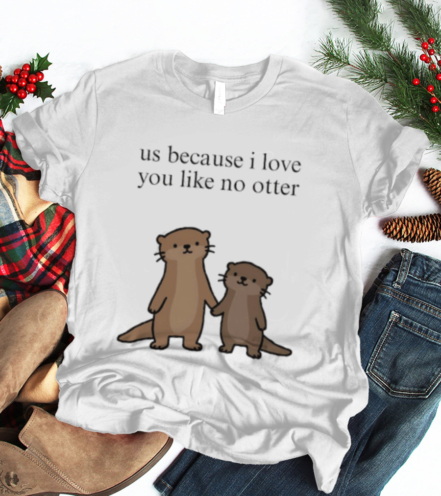 Us Because I Love You Like No Otters Adorable Otter Holding Hand T-Shirt