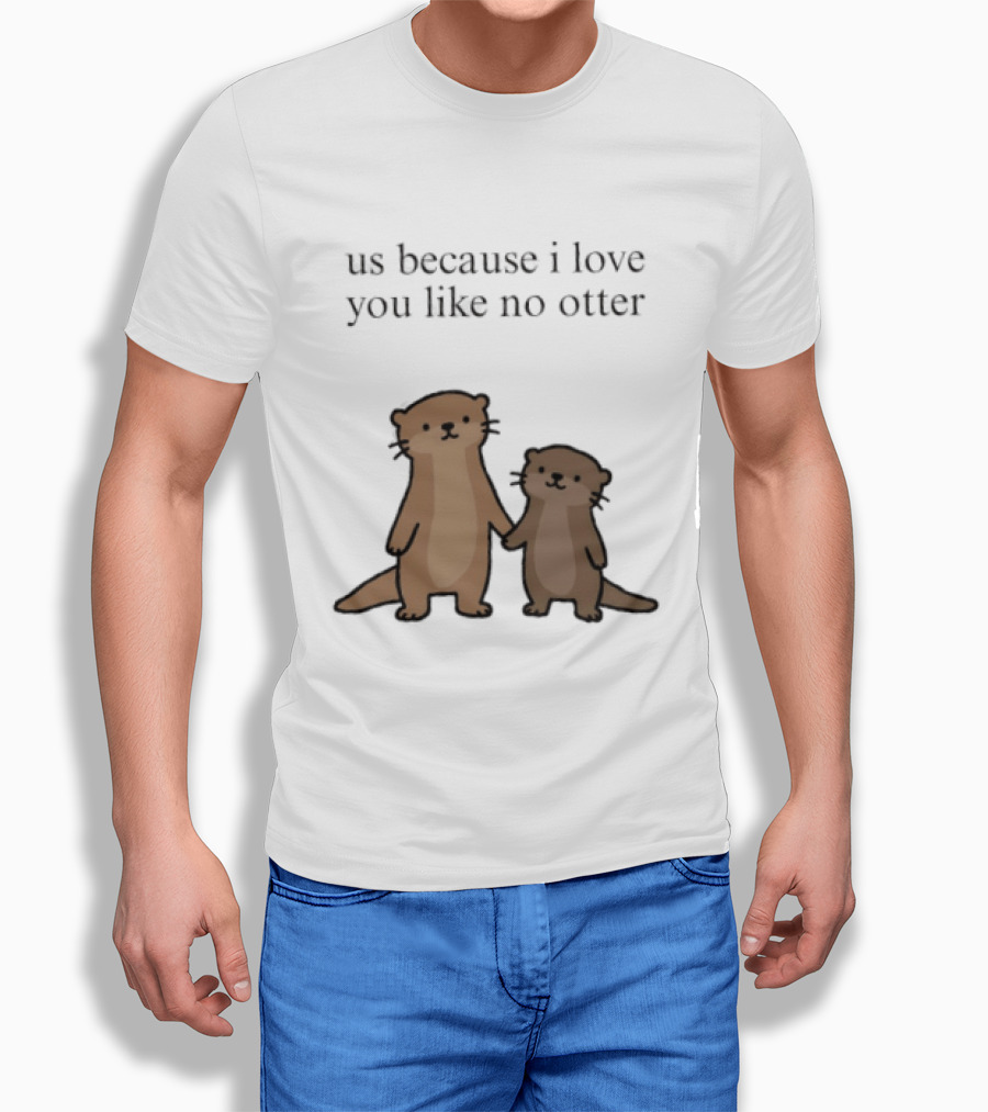 Us Because I Love You Like No Otters Adorable Otter Holding Hand T-Shirt