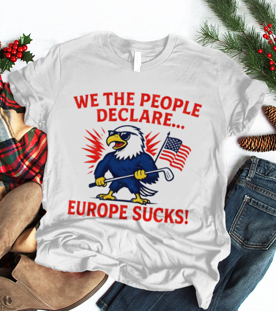 We The People Declare Europe Sucks Eagle With Flag And Golf Club T-Shirt