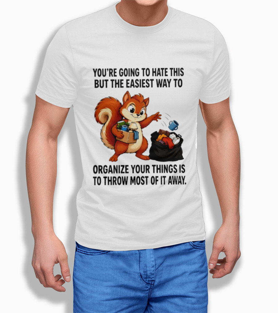 You're Going To Hate This But The Easiest Way To Organize Your Things Is To Throw Most Of It Away Squirrel Packing Items T-Shirt