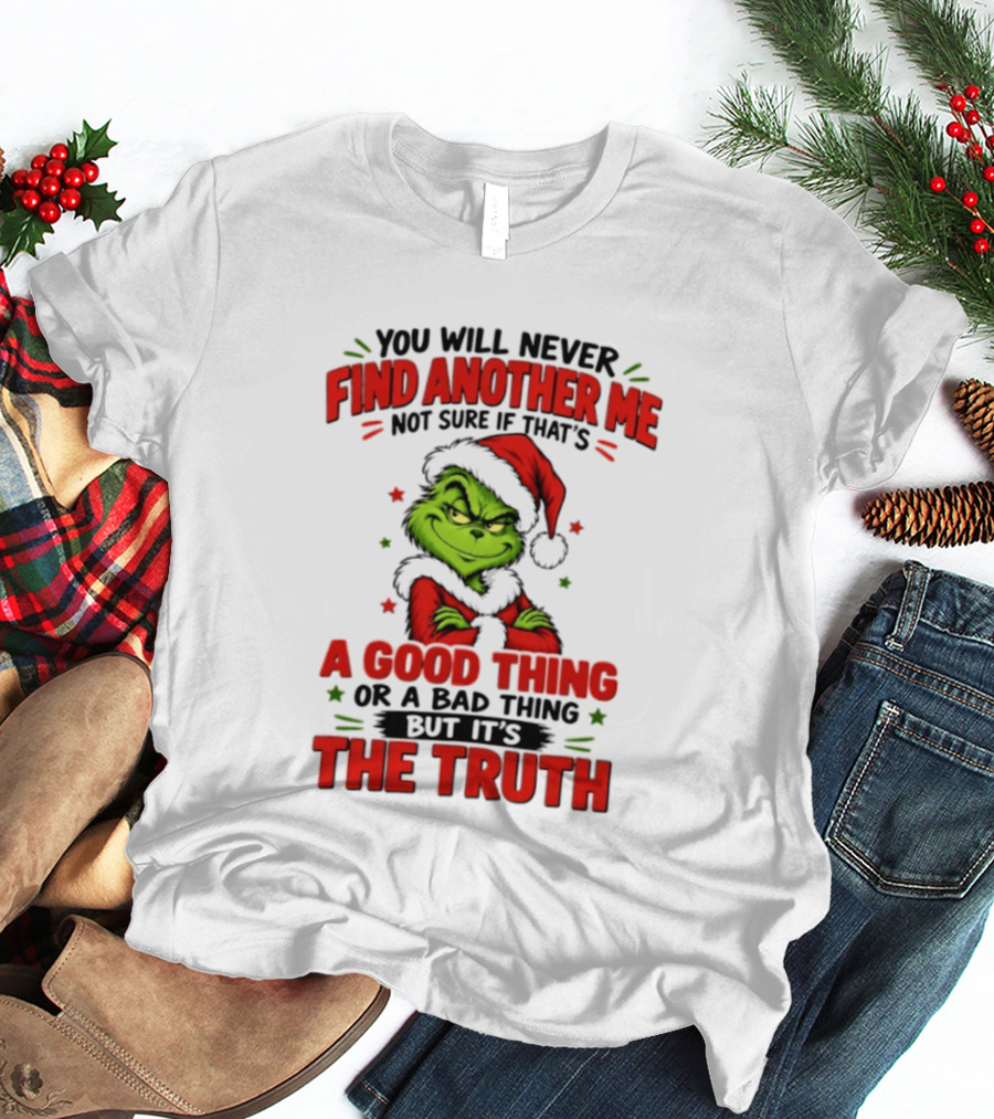 You Will Never Find Another Me Not Sure If That's A Good Thing Or A Bad Thing But It's The Truth Grinch Christmas 2026 T-Shirt
