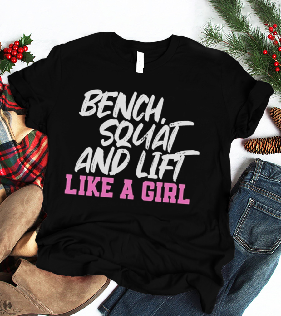 Bench Squat And Lift Like A Girl Weightlifting Strength Training Empowerment T-Shirt