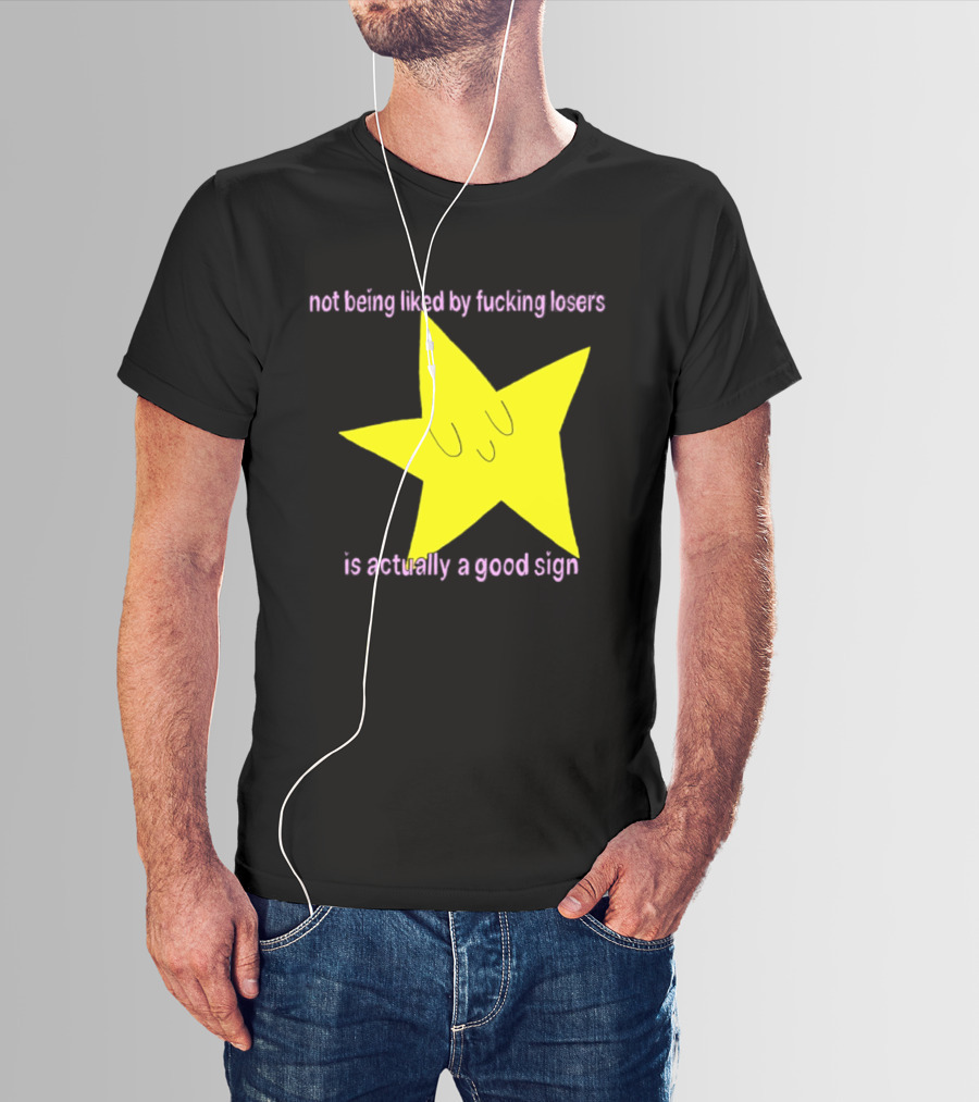 Not Being Liked By Fucking Losers Is Actually A Good Sign Star T-Shirt
